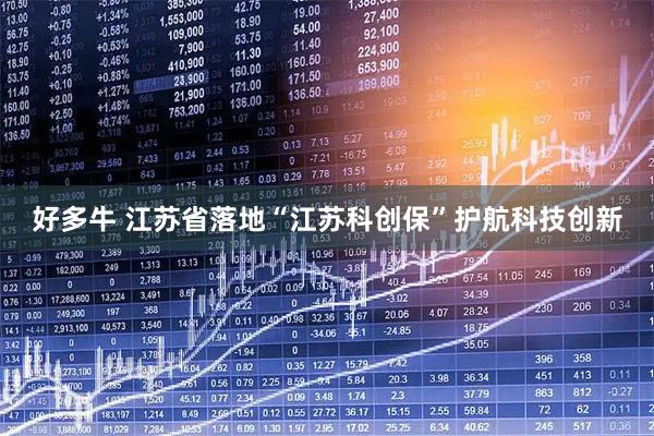 好多牛 江苏省落地“江苏科创保”护航科技创新