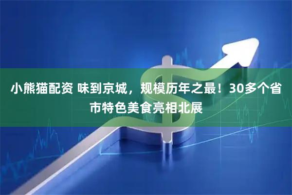 小熊猫配资 味到京城，规模历年之最！30多个省市特色美食亮相北展