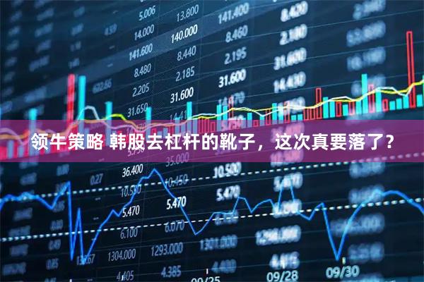 领牛策略 韩股去杠杆的靴子，这次真要落了？